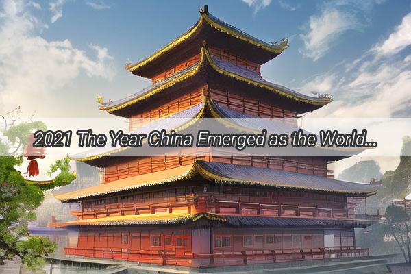 2021 The Year China Emerged as the Worlds Premier Powerhouse  A Decade in Review